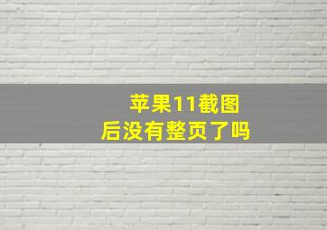 苹果11截图后没有整页了吗