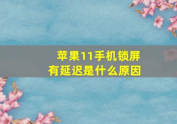 苹果11手机锁屏有延迟是什么原因