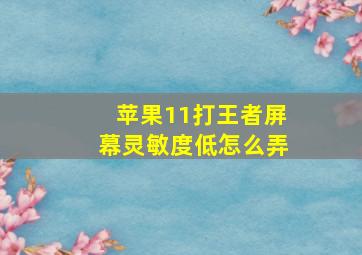 苹果11打王者屏幕灵敏度低怎么弄