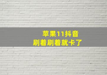 苹果11抖音刷着刷着就卡了