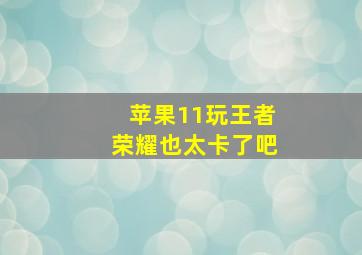 苹果11玩王者荣耀也太卡了吧