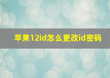 苹果12id怎么更改id密码