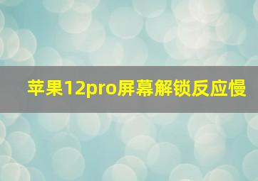 苹果12pro屏幕解锁反应慢