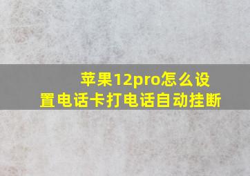 苹果12pro怎么设置电话卡打电话自动挂断