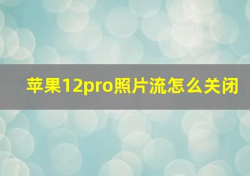 苹果12pro照片流怎么关闭