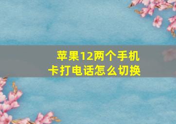 苹果12两个手机卡打电话怎么切换