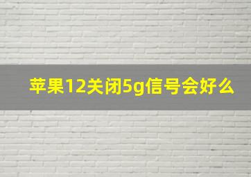 苹果12关闭5g信号会好么