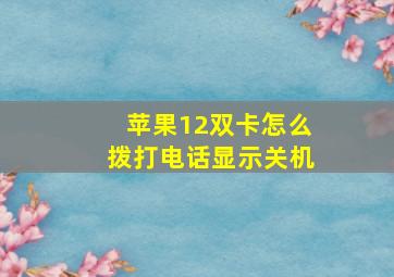 苹果12双卡怎么拨打电话显示关机