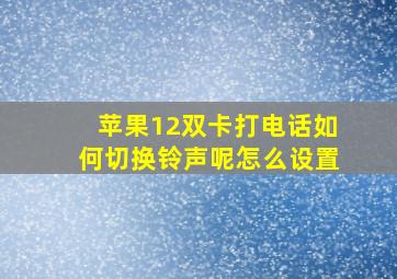 苹果12双卡打电话如何切换铃声呢怎么设置