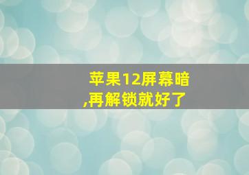 苹果12屏幕暗,再解锁就好了