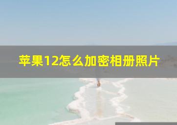 苹果12怎么加密相册照片