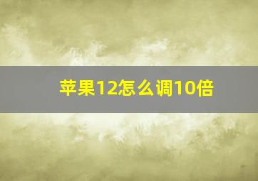 苹果12怎么调10倍