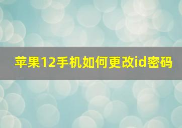 苹果12手机如何更改id密码