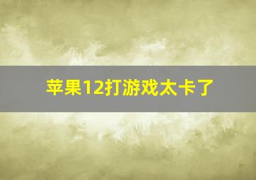 苹果12打游戏太卡了