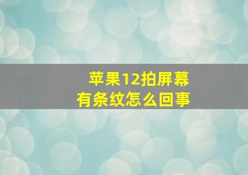 苹果12拍屏幕有条纹怎么回事