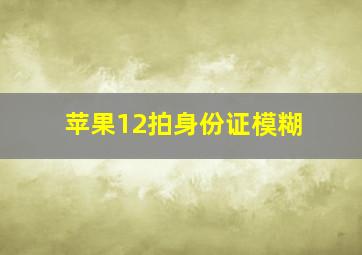 苹果12拍身份证模糊