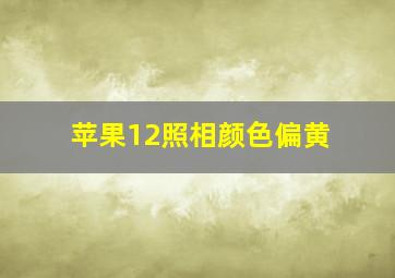 苹果12照相颜色偏黄