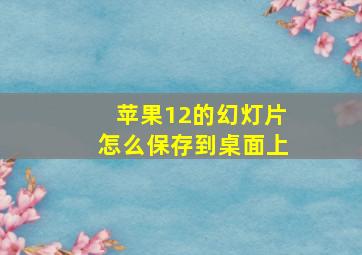 苹果12的幻灯片怎么保存到桌面上