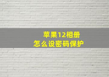 苹果12相册怎么设密码保护