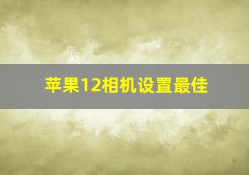 苹果12相机设置最佳