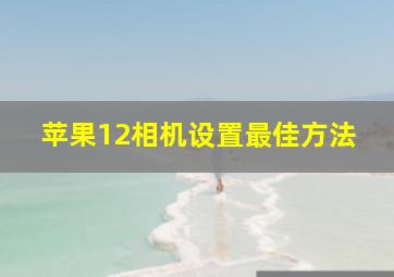 苹果12相机设置最佳方法