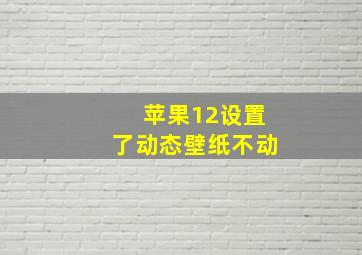 苹果12设置了动态壁纸不动