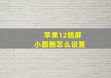 苹果12锁屏小圆圈怎么设置