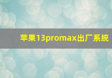 苹果13promax出厂系统