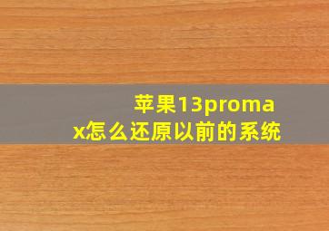 苹果13promax怎么还原以前的系统