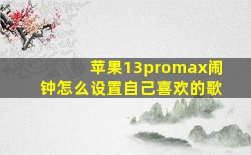 苹果13promax闹钟怎么设置自己喜欢的歌