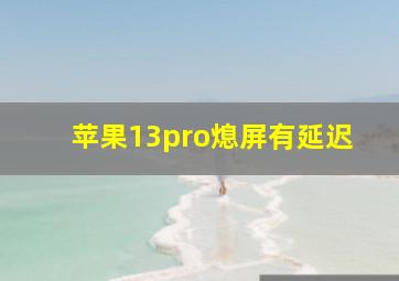 苹果13pro熄屏有延迟