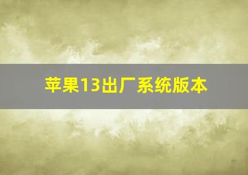 苹果13出厂系统版本