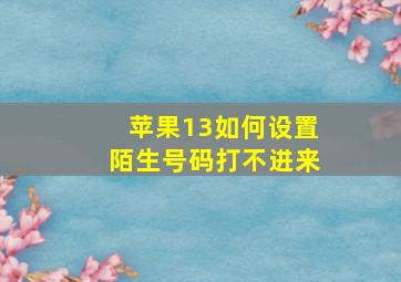 苹果13如何设置陌生号码打不进来