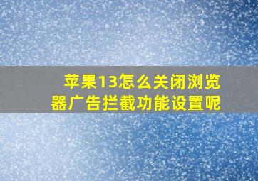 苹果13怎么关闭浏览器广告拦截功能设置呢