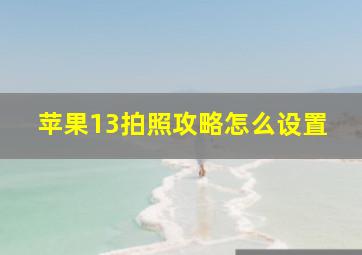 苹果13拍照攻略怎么设置