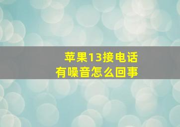 苹果13接电话有噪音怎么回事