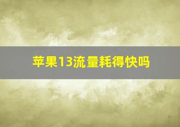 苹果13流量耗得快吗