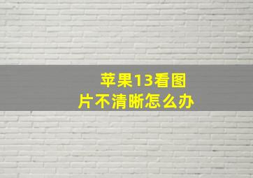 苹果13看图片不清晰怎么办