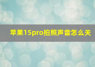 苹果15pro拍照声音怎么关