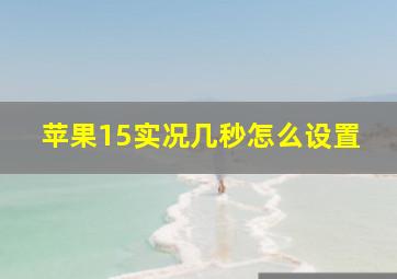 苹果15实况几秒怎么设置