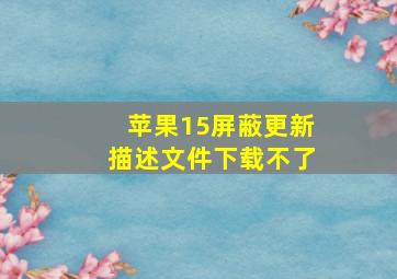 苹果15屏蔽更新描述文件下载不了