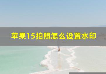 苹果15拍照怎么设置水印