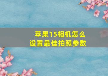 苹果15相机怎么设置最佳拍照参数