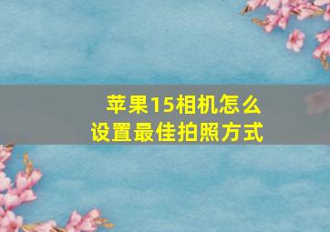 苹果15相机怎么设置最佳拍照方式