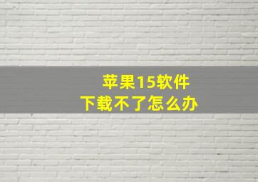 苹果15软件下载不了怎么办