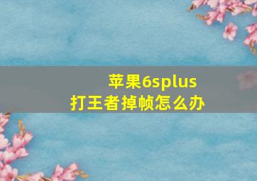 苹果6splus打王者掉帧怎么办