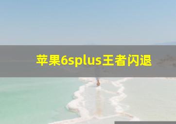 苹果6splus王者闪退