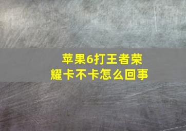 苹果6打王者荣耀卡不卡怎么回事