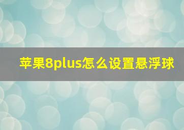 苹果8plus怎么设置悬浮球