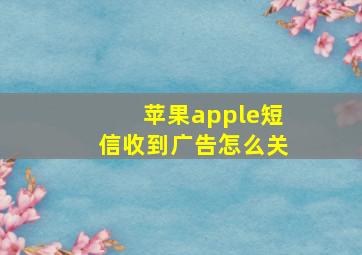 苹果apple短信收到广告怎么关